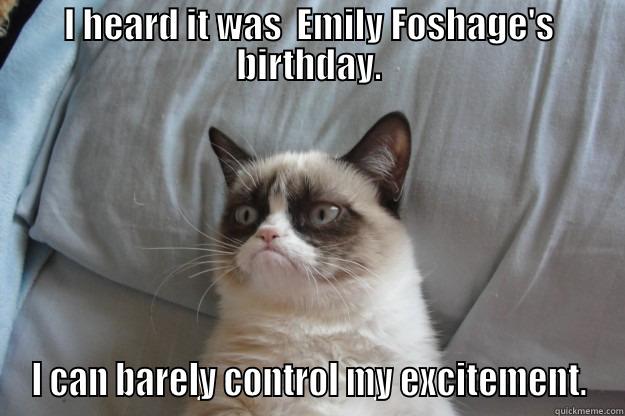 I HEARD IT WAS  EMILY FOSHAGE'S BIRTHDAY. I CAN BARELY CONTROL MY EXCITEMENT. Grumpy Cat