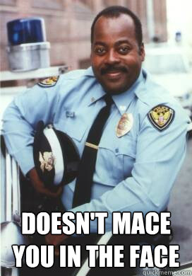  Doesn't mace you in the face -  Doesn't mace you in the face  Cool Cop Carl