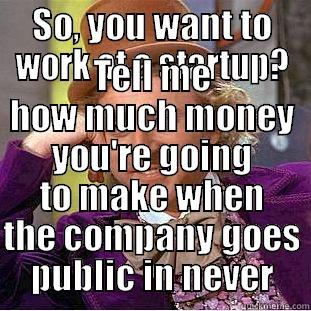 SO, YOU WANT TO WORK AT A STARTUP? TELL ME HOW MUCH MONEY YOU'RE GOING TO MAKE WHEN THE COMPANY GOES PUBLIC IN NEVER Condescending Wonka