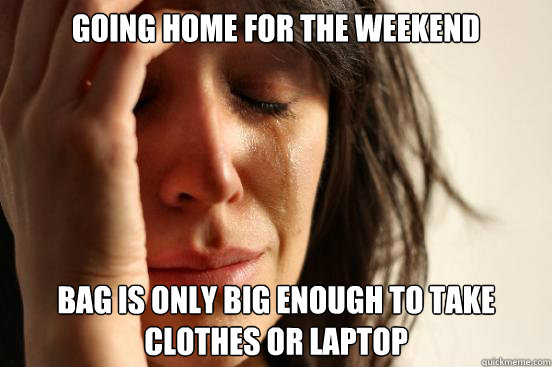 Going home for the weekend Bag is only big enough to take clothes or laptop  First World Problems
