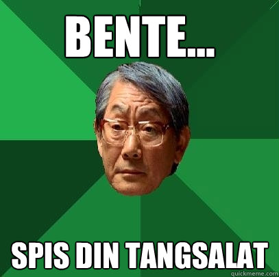 Bente...  Spis din tangsalat  High Expectations Asian Father