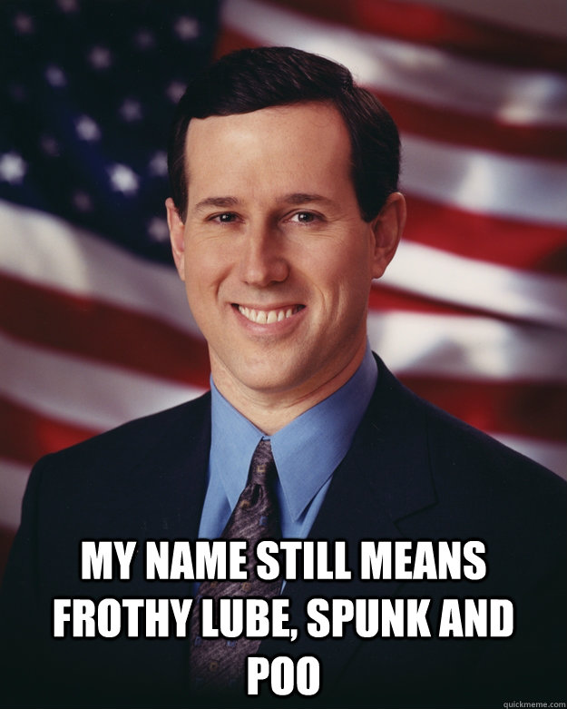  My Name Still Means Frothy Lube, Spunk and Poo  Rick Santorum