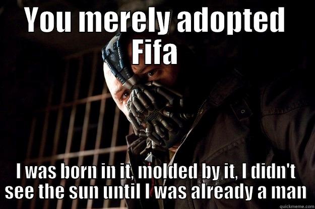YOU MERELY ADOPTED FIFA I WAS BORN IN IT, MOLDED BY IT, I DIDN'T SEE THE SUN UNTIL I WAS ALREADY A MAN Angry Bane