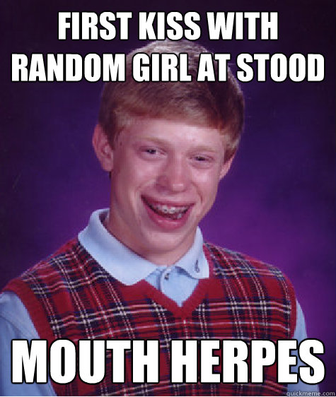 first kiss with random girl at stood mouth herpes - first kiss with random girl at stood mouth herpes  Bad Luck Brian