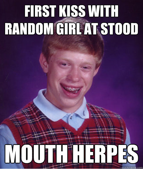 first kiss with random girl at stood mouth herpes  Bad Luck Brian