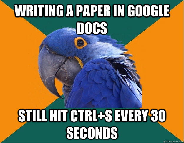 writing a paper in google docs still hit ctrl+s every 30 seconds - writing a paper in google docs still hit ctrl+s every 30 seconds  Paranoid parrot flat tire