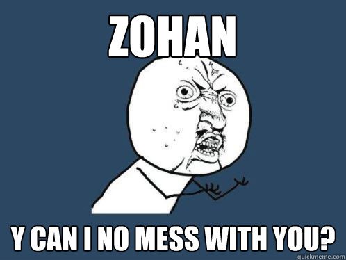 Zohan y can i no mess with you?  