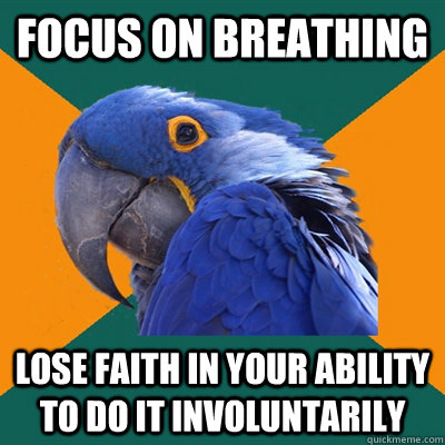 focus on breathing lose faith in your ability to do it involuntarily  Paranoid Parrot