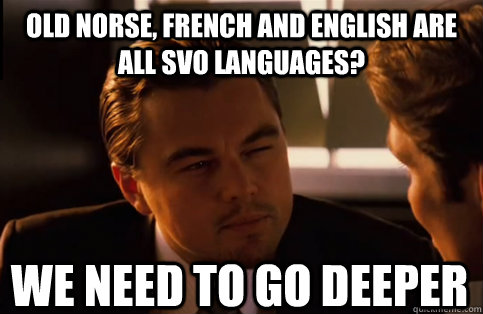 Old Norse, French and English are all SVO languages? We need to go deeper  We need to go deeper