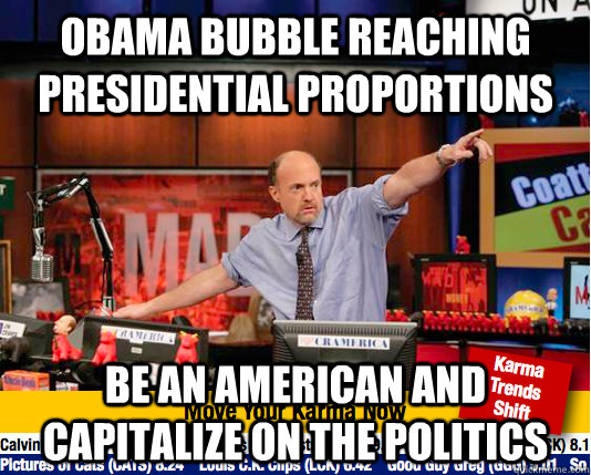 obama bubble reaching presidential proportions be an american and capitalize on the politics  Mad Karma with Jim Cramer