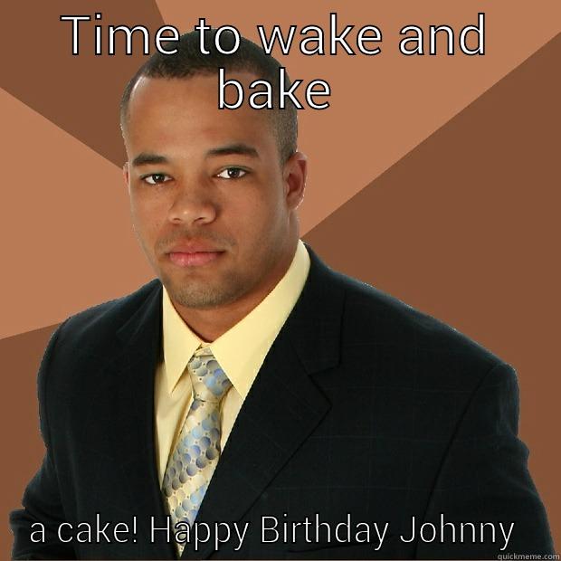 TIME TO WAKE AND BAKE A CAKE! HAPPY BIRTHDAY JOHN Successful Black Man
