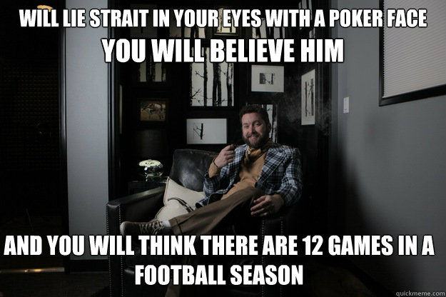 Will lie strait in your eyes with a poker face You will believe him and you will think there are 12 games in a football season  benevolent bro burnie