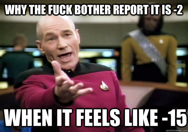 Why the fuck bother report it is -2  when it FEELS like -15  Patrick Stewart WTF