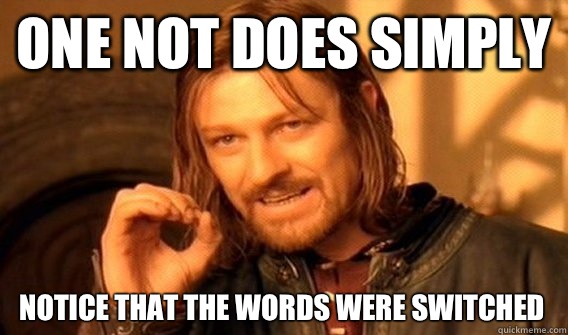 ONE NOT DOES SIMPLY NOTICE THAT THE WORDS WERE SWITCHED - ONE NOT DOES SIMPLY NOTICE THAT THE WORDS WERE SWITCHED  One Does Not Simply