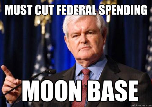 must cut federal spending moon base  Scumbag Newt Gingrich