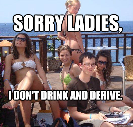 Sorry ladies, I don't drink and derive.  Priority Peter