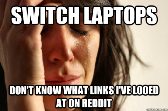 Switch Laptops Don't know what links i've looed at on reddit  First World Problems