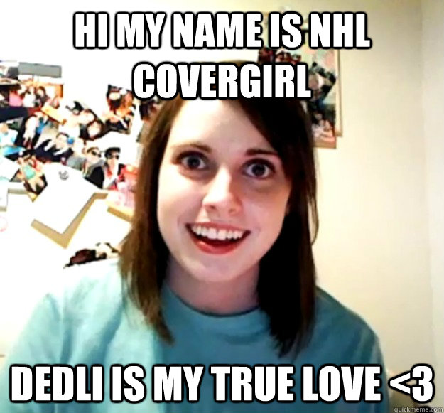 Hi my name is NHL Covergirl Dedli is my true love <3  Overly Attached Girlfriend