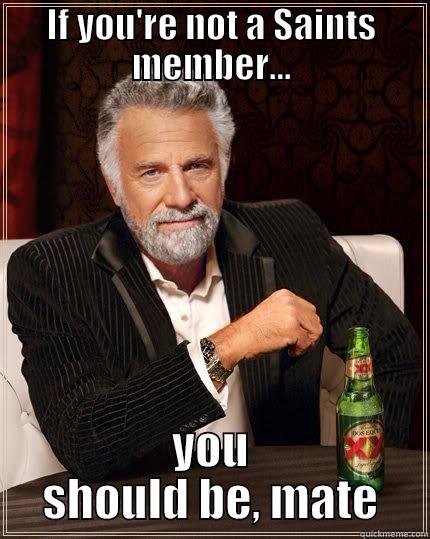 saints member - IF YOU'RE NOT A SAINTS MEMBER... YOU SHOULD BE, MATE The Most Interesting Man In The World