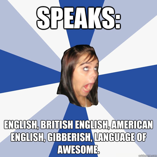speaks: English, British English, American English, Gibberish, Language of Awesome.  Annoying Facebook Girl
