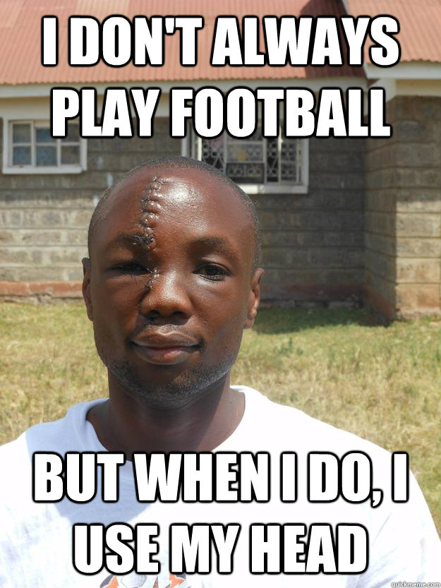 I don't always play football But when I do, I use my head  Omari