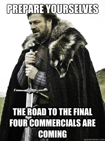 Prepare yourselves the road to the final four commercials are coming - Prepare yourselves the road to the final four commercials are coming  Prepare Yourself
