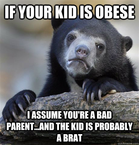 if your kid is obese i assume you're a bad parent...and the kid is probably a brat - if your kid is obese i assume you're a bad parent...and the kid is probably a brat  Confession Bear