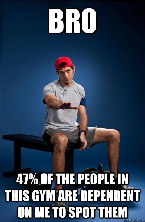 BRO 47% of the people in this gym are dependent on me to spot them - BRO 47% of the people in this gym are dependent on me to spot them  Bro Paul Ryan