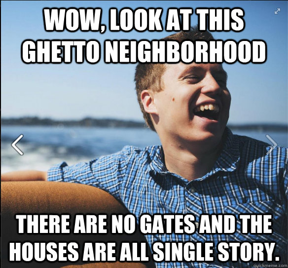 Wow, look at this ghetto neighborhood There are no gates and the houses are all single story.  suburb white kid