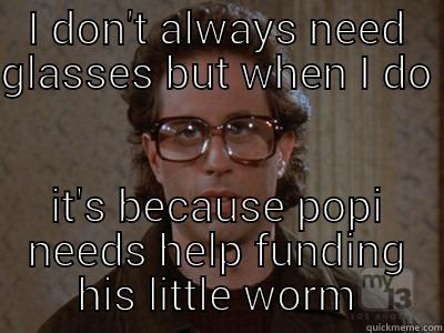 I DON'T ALWAYS NEED GLASSES BUT WHEN I DO  IT'S BECAUSE POPI NEEDS HELP FUNDING HIS LITTLE WORM Hipster Seinfeld