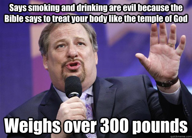 Says smoking and drinking are evil because the Bible says to treat your body like the temple of God Weighs over 300 pounds  