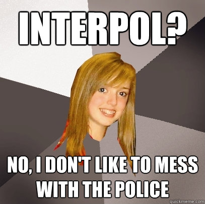 Interpol? No, I don't like to mess with the police  Musically Oblivious 8th Grader