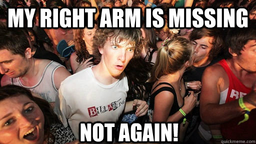 My right arm is missing not again!  Sudden Clarity Clarence