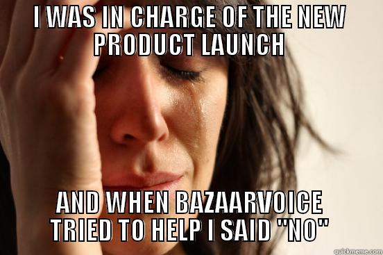 I WAS IN CHARGE OF THE NEW PRODUCT LAUNCH AND WHEN BAZAARVOICE TRIED TO HELP I SAID 