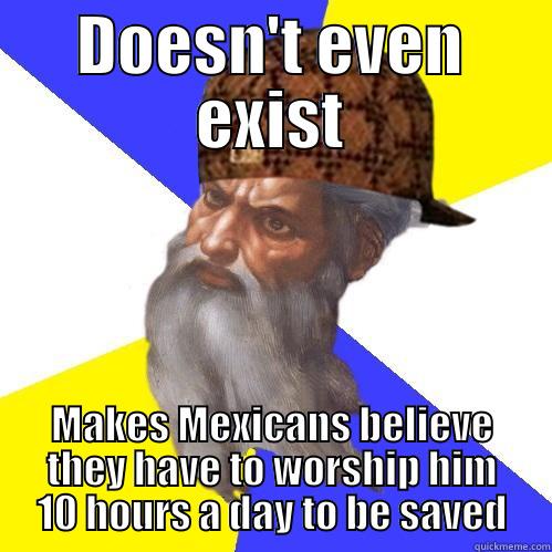 DOESN'T EVEN EXIST MAKES MEXICANS BELIEVE THEY HAVE TO WORSHIP HIM 10 HOURS A DAY TO BE SAVED Scumbag Advice God