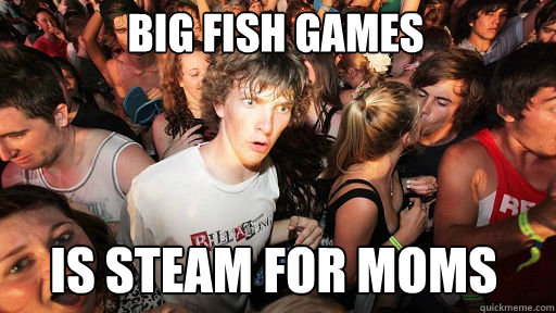big fish games
 is steam for moms  Sudden Clarity Clarence