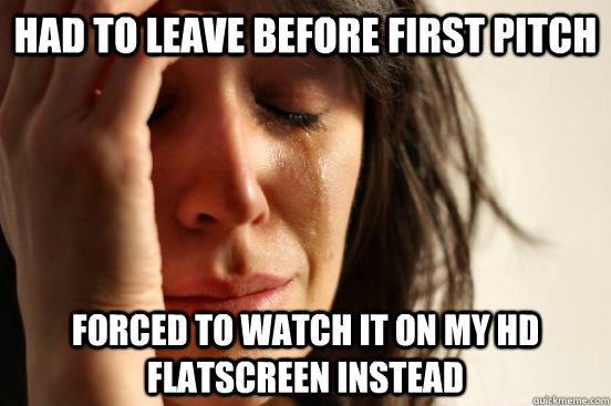 Had to leave before first pitch forced to watch it on my HD flatscreen instead  First World Problems