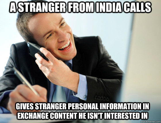A stranger from India calls Gives stranger personal information in exchange content he isn't interested in  