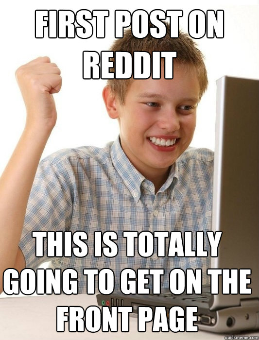 First post on reddit THIS IS TOTALLY GOING TO GET ON THE FRONT PAGE  First Day on the Internet Kid