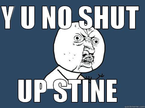 Y U NO SHUT  UP STINE  Y U No