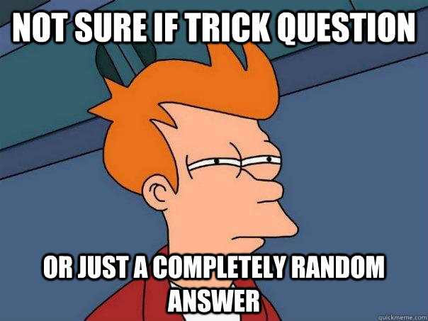Not sure if trick question or just a completely random answer  Futurama Fry