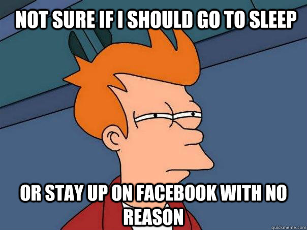Or stay up on facebook with no reason Not sure if i should go to sleep  Futurama Fry