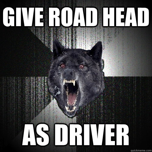 give road head as driver  Insanity Wolf