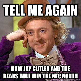 Tell Me again  How Jay Cutler and the Bears will win the NFC North - Tell Me again  How Jay Cutler and the Bears will win the NFC North  Condescending Wonka