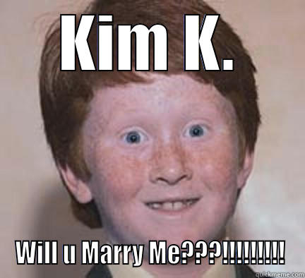KIM K. WILL U MARRY ME???!!!!!!!!! Over Confident Ginger