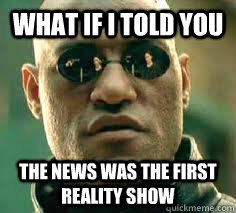 what if i told you the news was the first reality show  