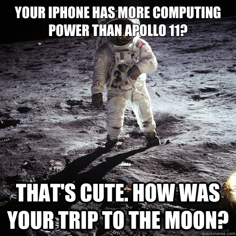 your iphone has more computing power than apollo 11? that's cute. how was your trip to the moon? - your iphone has more computing power than apollo 11? that's cute. how was your trip to the moon?  Buzz Aldrin