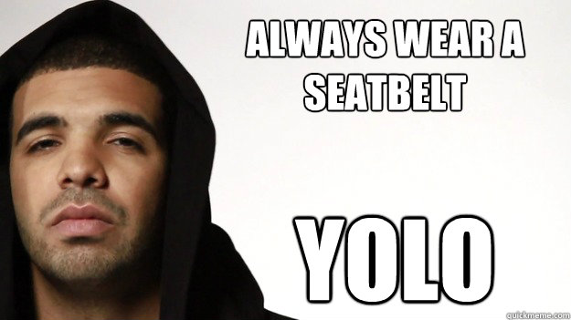 always wear a seatbelt yolo - always wear a seatbelt yolo  Cautious Drake