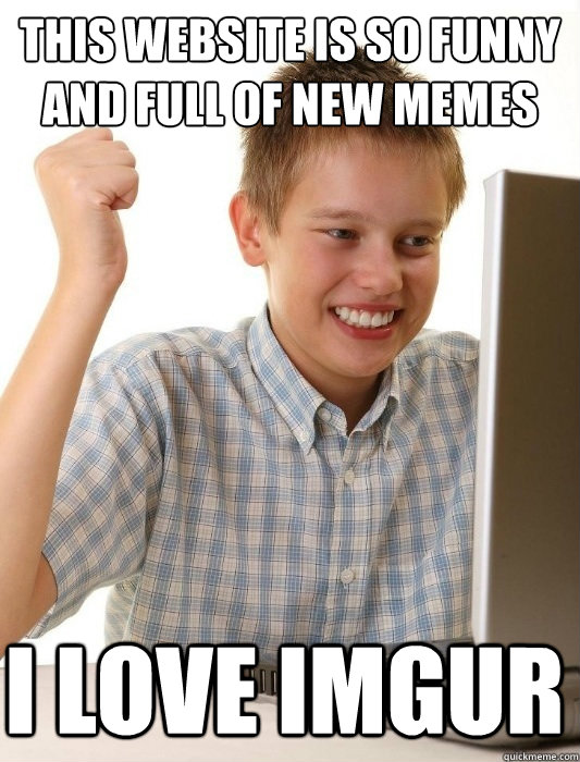 this website is so funny and full of new memes i love imgur  First Day on the Internet Kid