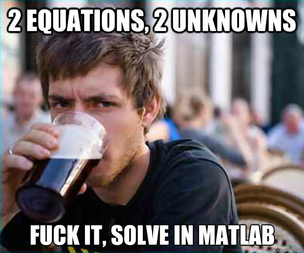 2 equations, 2 unknowns fuck it, solve in matlab - 2 equations, 2 unknowns fuck it, solve in matlab  Lazy College Senior